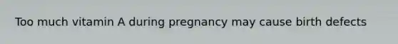 Too much vitamin A during pregnancy may cause birth defects