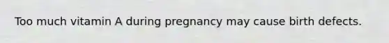 Too much vitamin A during pregnancy may cause birth defects.