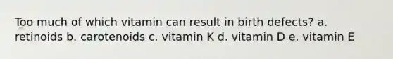 Too much of which vitamin can result in birth defects? a. retinoids b. carotenoids c. vitamin K d. vitamin D e. vitamin E