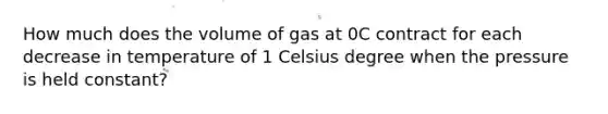 How much does the volume of gas at 0C contract for each decrease in temperature of 1 Celsius degree when the pressure is held constant?