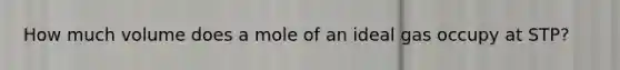 How much volume does a mole of an ideal gas occupy at STP?