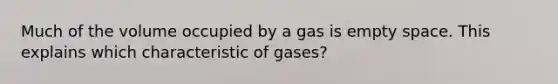 Much of the volume occupied by a gas is empty space. This explains which characteristic of gases?