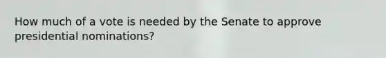 How much of a vote is needed by the Senate to approve presidential nominations?