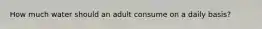 How much water should an adult consume on a daily basis?