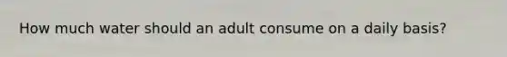 How much water should an adult consume on a daily basis?