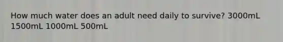 How much water does an adult need daily to survive? 3000mL 1500mL 1000mL 500mL