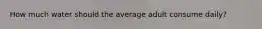 How much water should the average adult consume daily?