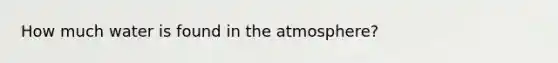 How much water is found in the atmosphere?