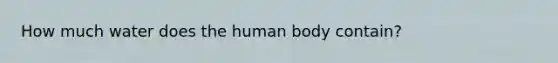 How much water does the human body contain?