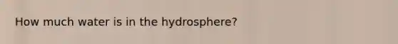 How much water is in the hydrosphere?