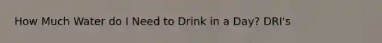 How Much Water do I Need to Drink in a Day? DRI's