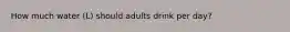 How much water (L) should adults drink per day?
