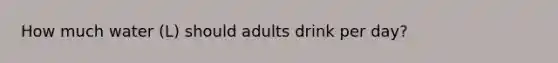 How much water (L) should adults drink per day?