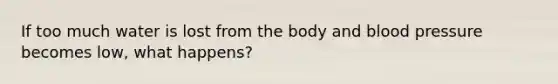 If too much water is lost from the body and blood pressure becomes low, what happens?