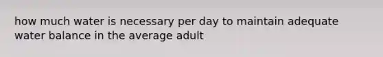 how much water is necessary per day to maintain adequate water balance in the average adult