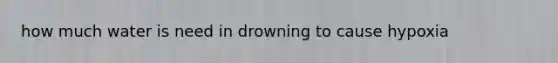 how much water is need in drowning to cause hypoxia