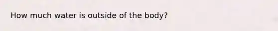 How much water is outside of the body?