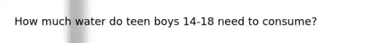 How much water do teen boys 14-18 need to consume?