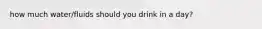 how much water/fluids should you drink in a day?