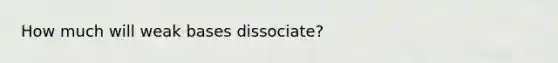 How much will weak bases dissociate?