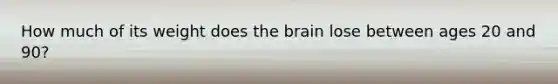 How much of its weight does the brain lose between ages 20 and 90?