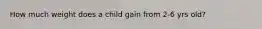 How much weight does a child gain from 2-6 yrs old?