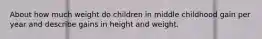 About how much weight do children in middle childhood gain per year and describe gains in height and weight.