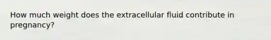 How much weight does the extracellular fluid contribute in pregnancy?