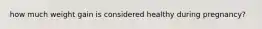 how much weight gain is considered healthy during pregnancy?
