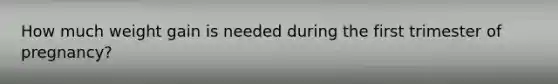 How much weight gain is needed during the first trimester of pregnancy?