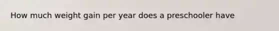 How much weight gain per year does a preschooler have