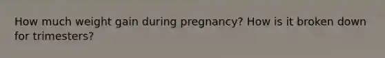 How much weight gain during pregnancy? How is it broken down for trimesters?