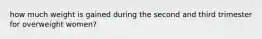 how much weight is gained during the second and third trimester for overweight women?