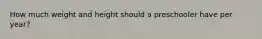How much weight and height should a preschooler have per year?