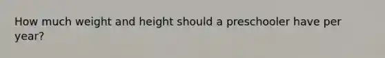 How much weight and height should a preschooler have per year?