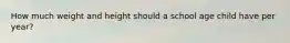 How much weight and height should a school age child have per year?