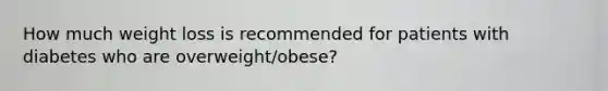 How much weight loss is recommended for patients with diabetes who are overweight/obese?