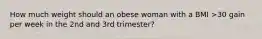 How much weight should an obese woman with a BMI >30 gain per week in the 2nd and 3rd trimester?