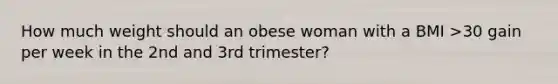 How much weight should an obese woman with a BMI >30 gain per week in the 2nd and 3rd trimester?