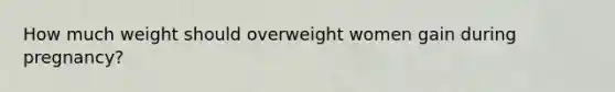 How much weight should overweight women gain during pregnancy?