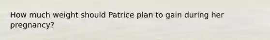 How much weight should Patrice plan to gain during her pregnancy?