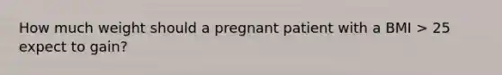 How much weight should a pregnant patient with a BMI > 25 expect to gain?