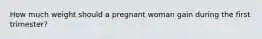 How much weight should a pregnant woman gain during the first trimester?