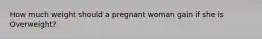 How much weight should a pregnant woman gain if she is Overweight?