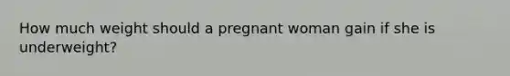 How much weight should a pregnant woman gain if she is underweight?