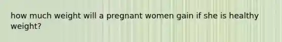 how much weight will a pregnant women gain if she is healthy weight?