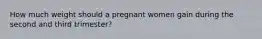 How much weight should a pregnant women gain during the second and third trimester?