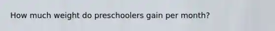 How much weight do preschoolers gain per month?