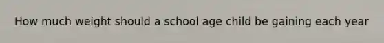 How much weight should a school age child be gaining each year