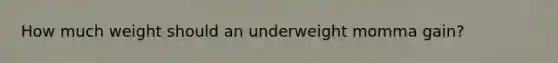 How much weight should an underweight momma gain?